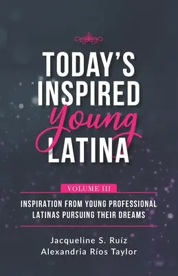 Today's Inspired Young Latina Volumen III: Inspiración de jóvenes latinas profesionales que persiguen sus sueños - Today's Inspired Young Latina Volume III: Inspiration from Young Professional Latinas Pursuing Their Dreams