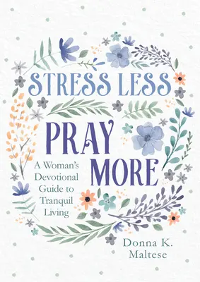 Menos estrés, más oración: Guía devocional femenina para una vida tranquila - Stress Less, Pray More: A Woman's Devotional Guide to Tranquil Living