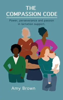 El código de la compasión: Poder, perseverancia y pasión en el apoyo a la lactancia - The Compassion Code: Power, perseverance and passion in lactation support