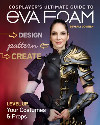 Cosplayer's Ultimate Guide to Eva Foam: Diseña, modela y crea; mejora tus disfraces y accesorios - Cosplayer's Ultimate Guide to Eva Foam: Design, Pattern & Create; Level Up Your Costumes & Props