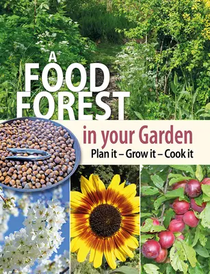 Un bosque de alimentos en tu jardín: Planifícalo, cultívalo y cocínalo - A Food Forest in Your Garden: Plan It, Grow It, Cook It