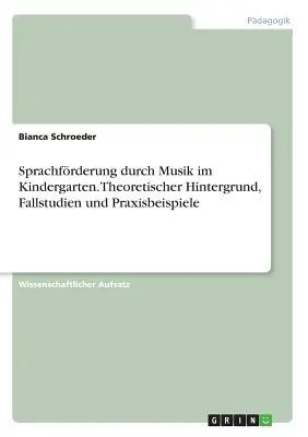 Sprachfrderung durch Musik im Kindergarten. Theoretischer Hintergrund, Fallstudien und Praxisbeispiele