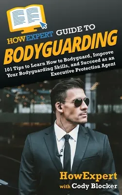 Guía HowExpert de Guardaespaldas: 101 consejos para aprender a ser guardaespaldas, mejorar y triunfar como agente de protección de ejecutivos - HowExpert Guide to Bodyguarding: 101 Tips to Learn How to Bodyguard, Improve, and Succeed as an Executive Protection Agent