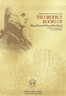 Los libros de órdenes del general de división Edward Braddock y la correspondencia selecta de George Washington - The Orderly Books of Major General Edward Braddock and Selected Correspondence of George Washington