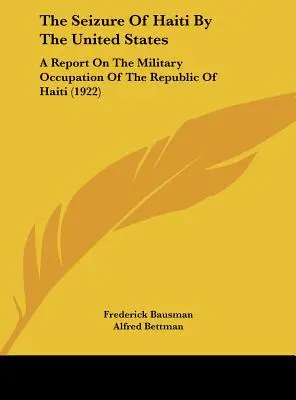 La toma de Haití por Estados Unidos: Informe sobre la ocupación militar de la República de Haití (1922) - The Seizure Of Haiti By The United States: A Report On The Military Occupation Of The Republic Of Haiti (1922)