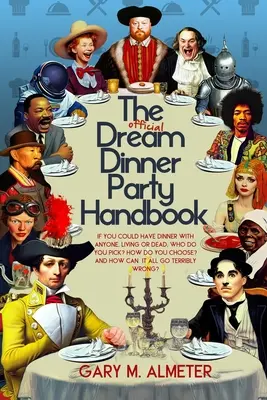 El manual oficial de las cenas de ensueño: Si pudieras cenar con cualquier persona, viva o muerta, ¿a quién elegirías? ¿Cómo se elige? y ¿Cómo se puede todo? - The Official Dream Dinner Party Handbook: If You Could Have Dinner with Anyone, Living or Dead, Who Do You Pick? How Do You Choose? and How Can It All