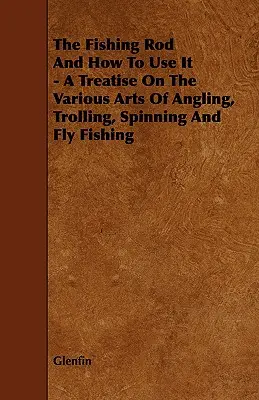 La caña de pescar y su uso - Tratado de las diversas artes de la pesca con caña, curricán, spinning y mosca - The Fishing Rod and How to Use it - A Treatise on the Various Arts of Angling, Trolling, Spinning and Fly Fishing