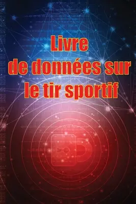 Livre de donnes sur le tir sportif: Enregistrez la date, l'heure, le lieu, l'arme feu, le type de lunette, les munitions, la distance, la poudre, l - Livre de donnes sur le tir sportif: Enregistrez la date, l'heure, le lieu, l'arme  feu, le type de lunette, les munitions, la distance, la poudre, l