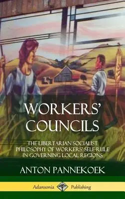 Consejos de trabajadores: La filosofía socialista libertaria de la autonomía de los trabajadores en el gobierno de las regiones locales (tapa dura) - Workers' Councils: The Libertarian Socialist Philosophy of Workers' Self-Rule in Governing Local Regions (Hardcover)