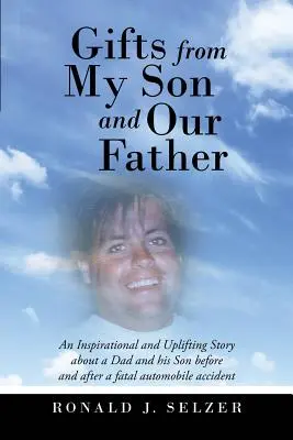 Regalos de mi hijo y de nuestro padre: Una historia inspiradora y edificante sobre un padre y su hijo antes y después de un accidente mortal de automóvil - Gifts from My Son and Our Father: An Inspirational and Uplifting Story About a Dad and His Son Before and After a Fatal Automobile Accident