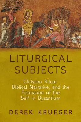 Temas litúrgicos: Ritual cristiano, narración bíblica y formación del yo en Bizancio - Liturgical Subjects: Christian Ritual, Biblical Narrative, and the Formation of the Self in Byzantium