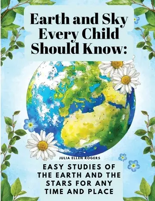 La Tierra y el Cielo que todo niño debe conocer: Estudios fáciles de la Tierra y las estrellas para cualquier época y lugar - Earth and Sky Every Child Should Know: Easy studies of the earth and the stars for any time and place