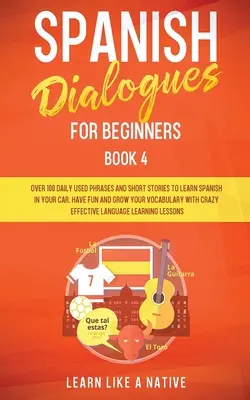 Diálogos en Español para Principiantes Libro 4: Más de 100 Frases de Uso Diario e Historias Cortas para Aprender Español en tu Coche. Diviértete y Amplía tu Vocabulario - Spanish Dialogues for Beginners Book 4: Over 100 Daily Used Phrases and Short Stories to Learn Spanish in Your Car. Have Fun and Grow Your Vocabulary