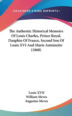 Las auténticas memorias históricas de Luis Carlos, príncipe real, delfín de Francia, segundo hijo de Luis XVI y María Antonieta (1868) - The Authentic Historical Memoirs Of Louis Charles, Prince Royal, Dauphin Of France, Second Son Of Louis XVI And Marie Antoinette (1868)