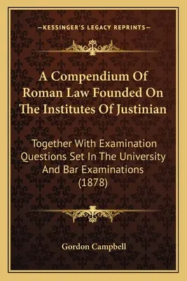 Compendio de Derecho Romano basado en las Instituciones de Justiniano: Junto con las preguntas de los exámenes de la Universidad y del Colegio de Abogados (1878) - A Compendium of Roman Law Founded on the Institutes of Justinian: Together with Examination Questions Set in the University and Bar Examinations (1878