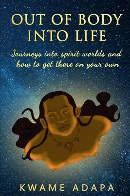 Fuera del cuerpo hacia la vida: Viajes a los mundos espirituales y cómo llegar a ellos por uno mismo - Out of Body into Life: Journeys into Spirit Worlds and How to Get There on Your Own