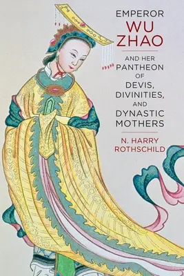 La emperadora Wu Zhao y su panteón de dioses, divinidades y madres dinásticas - Emperor Wu Zhao and Her Pantheon of Devis, Divinities, and Dynastic Mothers