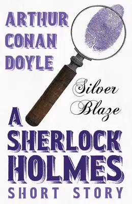 Silver Blaze - Una historia corta de Sherlock Holmes; con ilustraciones originales de Sidney Paget - Silver Blaze - A Sherlock Holmes Short Story;With Original Illustrations by Sidney Paget