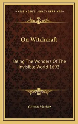 Sobre brujería: Las maravillas del mundo invisible 1692 - On Witchcraft: Being The Wonders Of The Invisible World 1692