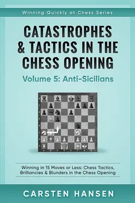 Catastrofes & Tactics in the Chess Opening - Volume 5: Anti-Sicilians: Ganar en 15 jugadas o menos: Tácticas de ajedrez, genialidades y errores garrafales en la apertura de ajedrez. - Catastrophes & Tactics in the Chess Opening - Volume 5: Anti-Sicilians: Winning in 15 Moves or Less: Chess Tactics, Brilliancies & Blunders in the Che