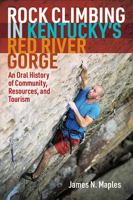 Escalada en la Garganta del Río Rojo de Kentucky: Historia oral de la comunidad, los recursos y el turismo - Rock Climbing in Kentucky's Red River Gorge: An Oral History of Community, Resources, and Tourism