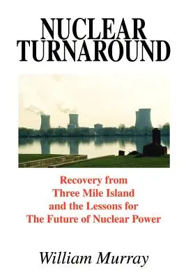 Nuclear Turnaround: La recuperación de Three Mile Island y las lecciones para el futuro de la energía nuclear - Nuclear Turnaround: Recovery from Three Mile Island and the Lessons for The Future of Nuclear Power