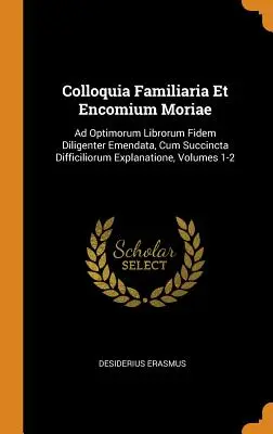 Colloquia Familiaria Et Encomium Moriae: Ad Optimorum Librorum Fidem Diligenter Emendata, Cum Succincta Difficiliorum Explanatione, Volúmenes 1-2 - Colloquia Familiaria Et Encomium Moriae: Ad Optimorum Librorum Fidem Diligenter Emendata, Cum Succincta Difficiliorum Explanatione, Volumes 1-2