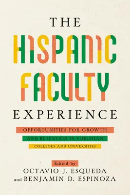 La experiencia del profesorado hispano: Oportunidades de crecimiento y retención en las universidades cristianas - The Hispanic Faculty Experience: Opportunities for Growth and Retention in Christian Colleges and Universities