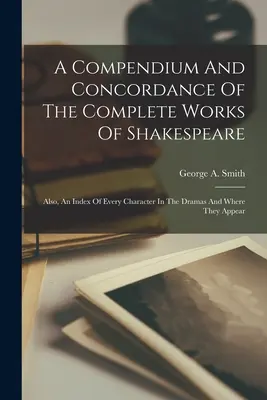 Compendio y concordancia de las obras completas de Shakespeare: Además, un índice de todos los personajes de los dramas y dónde aparecen. - A Compendium And Concordance Of The Complete Works Of Shakespeare: Also, An Index Of Every Character In The Dramas And Where They Appear