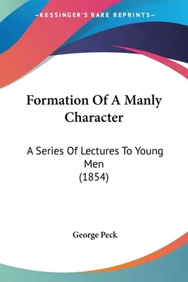 La formación de un carácter varonil: Una serie de conferencias para jóvenes (1854) - Formation Of A Manly Character: A Series Of Lectures To Young Men (1854)