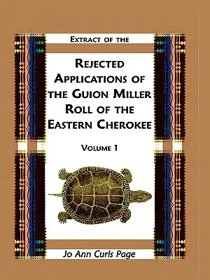 Extracto de las Solicitudes Rechazadas de la Lista de Guion Miller de los Cherokee Orientales, Volumen 1 - Extract of Rejected Applications of the Guion Miller Roll of the Eastern Cherokee, Volume 1