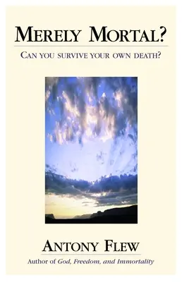 Merely Mortal: Can You Survive Your Own Death? - Merely Mortal?: Can You Survive Your Own Death?