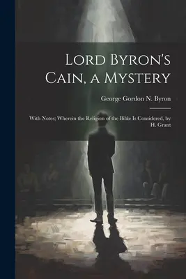 Caín, un misterio de Lord Byron: Con Notas; Donde se Considera la Religión de la Biblia, por H. Grant - Lord Byron's Cain, a Mystery: With Notes; Wherein the Religion of the Bible Is Considered, by H. Grant