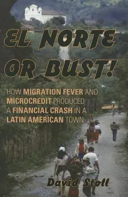 El Norte o revienta: Cómo la fiebre migratoria y los microcréditos produjeron un crack financiero en una ciudad latinoamericana - El Norte or Bust!: How Migration Fever and Microcredit Produced a Financial Crash in a Latin American Town