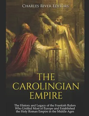 El Imperio Carolingio: La historia y el legado de los gobernantes francos que unificaron la mayor parte de Europa y establecieron el Sacro Imperio Romano en el - The Carolingian Empire: The History and Legacy of the Frankish Rulers Who Unified Most of Europe and Established the Holy Roman Empire in the