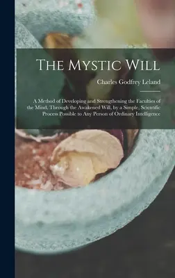 La voluntad mística: Un Método Para Desarrollar Y Fortalecer Las Facultades De La Mente, A Través De La Voluntad Despierta, Mediante Un Método Sencillo Y Científico - The Mystic Will: A Method of Developing and Strengthening the Faculties of the Mind, through the Awakened Will, by a Simple, Scientific