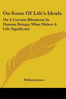 Sobre algunos ideales de la vida: Sobre cierta ceguera de los seres humanos; Lo que hace que una vida sea significativa - On Some Of Life's Ideals: On A Certain Blindness In Human Beings; What Makes A Life Significant