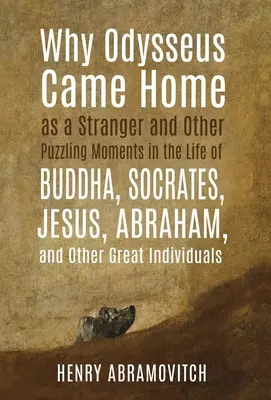 Por qué Odiseo volvió a casa como un extraño y otros momentos desconcertantes en la vida de Buda, Sócrates, Jesús, Abraham y otros grandes personajes - Why Odysseus Came Home as a Stranger and Other Puzzling Moments in the Life of Buddha, Socrates, Jesus, Abraham, and other Great Individuals