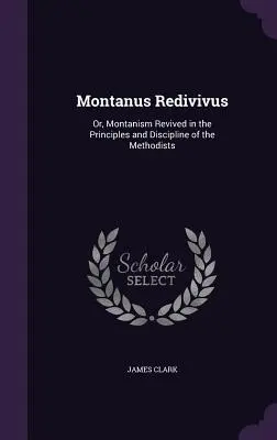 Montanus Redivivus: Or, Montanism Revived in the Principles and Discipline of the Methodists (en inglés) - Montanus Redivivus: Or, Montanism Revived in the Principles and Discipline of the Methodists