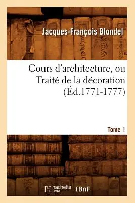 Cours d'Architecture, Ou Trait de la Dcoration, Tome 1 (d.1771-1777)