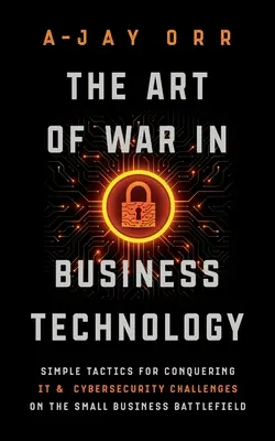 El arte de la guerra en la tecnología empresarial: Simple Tactics for Conquering IT & Cybersecurity Challenges on the Small Business Battlefield (Tácticas sencillas para superar los retos informáticos y de ciberseguridad en el campo de batalla de la pequeña empresa) - The Art of War In Business Technology: Simple Tactics for Conquering IT & Cybersecurity Challenges on the Small Business Battlefield