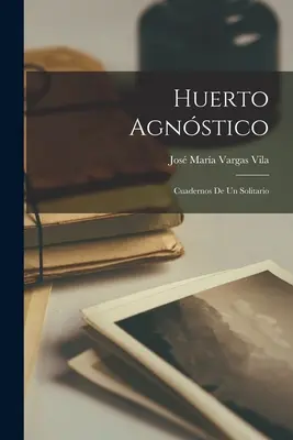 Huerto agnóstico: Cuadernos de un solitario - Huerto agnstico: Cuadernos de un solitario