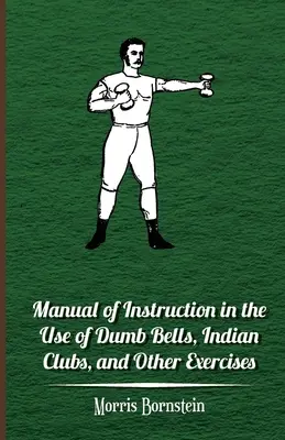 Manual de instrucción en el uso de campanas mudas, palos indios y otros ejercicios - Manual Of Instruction In The Use Of Dumb Bells, Indian Clubs, And Other Exercises