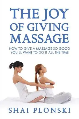 El placer de dar masajes: Cómo dar un masaje tan bueno que querrá hacerlo siempre - The Joy of Giving Massage: How to Give a Massage so Good You'll Want to Do It All the Time