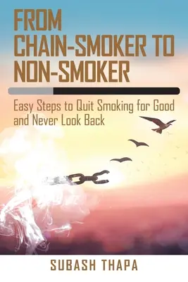 De fumador empedernido a no fumador: Pasos fáciles para dejar de fumar para siempre y no mirar nunca atrás - From Chain-Smoker to Non-Smoker: Easy Steps to Quit Smoking for Good and Never Look Back