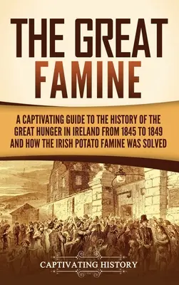 La Gran Hambruna: Una guía cautivadora de la historia de la Gran Hambruna en Irlanda de 1845 a 1849 y de cómo la hambruna de la patata irlandés - The Great Famine: A Captivating Guide to the History of the Great Hunger in Ireland from 1845 to 1849 and How the Irish Potato Famine Wa