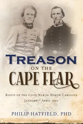 Treason on the Cape Fear: Raíces de la Guerra Civil en Carolina del Norte, enero-abril de 1861 - Treason on the Cape Fear: Roots of the Civil War in North Carolina, January-April 1861