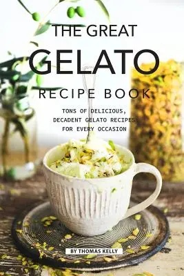 El Gran Libro de Recetas de Gelato: Toneladas de Deliciosas y Decadentes Recetas de Gelato para Cada Ocasión - The Great Gelato Recipe Book: Tons of Delicious, Decadent Gelato Recipes for Every Occasion