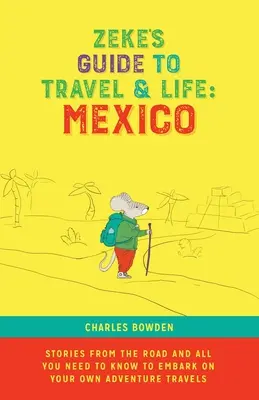 Zeke's Guide to Travel and Life: Historias de México desde la carretera y todo lo que necesitas saber para embarcarte en tus propios viajes de aventura - Zeke's Guide to Travel and Life: Mexico Stories From the Road and All You Need to Know to Embark on Your Own Adventure Travels