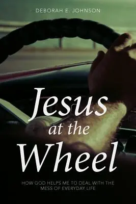 Jesús al volante: Cómo Dios me ayuda a lidiar con el desorden de la vida cotidiana - Jesus at the Wheel: How God Helps Me Deal with the Mess of Everyday Life